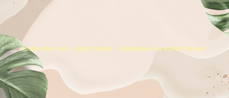 Erlebe den Kick ❤️ Sport1 Erotik – Telefonsex für echte Männer